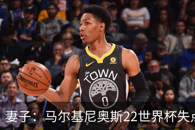 妻子：马尔基尼奥斯22世界杯失点后在被窝痛哭，足协叫我去安慰他