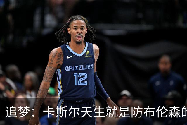 追梦：卡斯尔天生就是防布伦森的料 这个对位也将决定总决赛走势